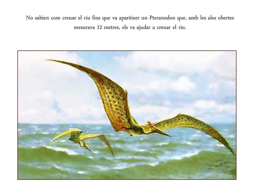 No sabien com creuar el riu fins que va aparèixer un Pteranodon que, amb les ales obertes mesurava 12 metres, els va ajudar a creuar el riu.