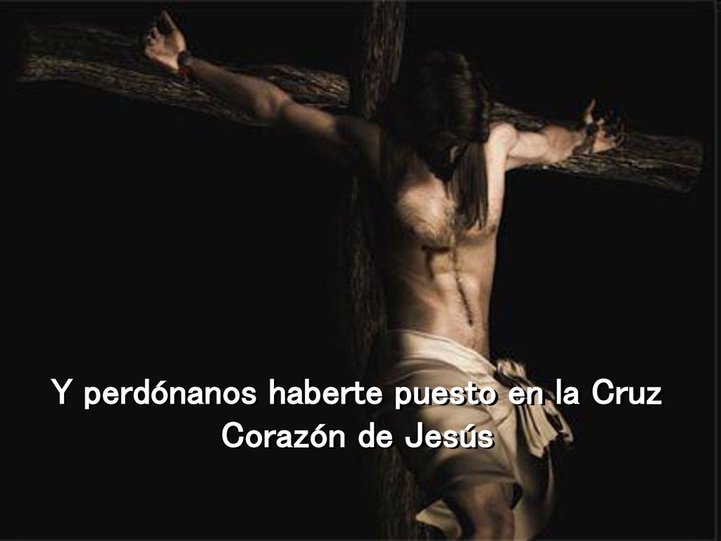 Y perdónanos haberte puesto en la Cruz Corazón de Jesús