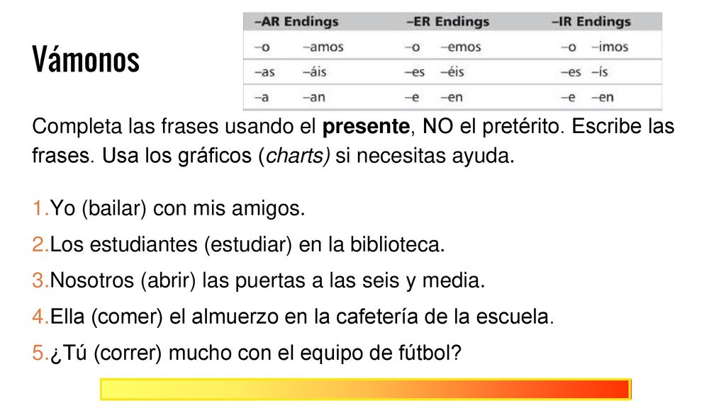 Vámonos Completa las frases usando el presente, NO el pretérito. Escribe las frases. Usa los gráficos (charts) si necesitas ayuda.