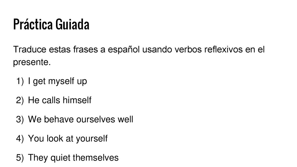 Práctica Guiada Traduce estas frases a español usando verbos reflexivos en el presente. I get myself up.