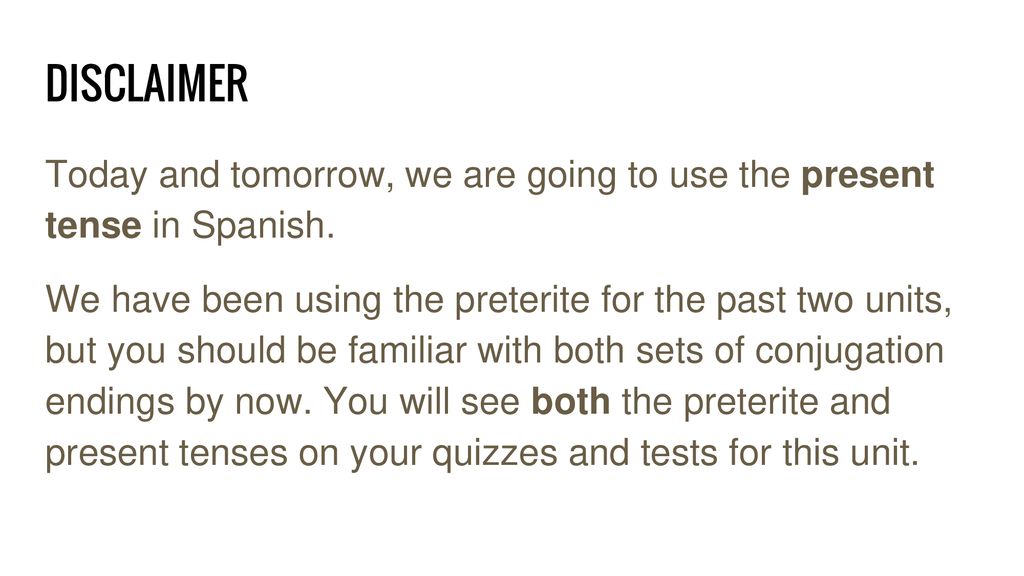 DISCLAIMER Today and tomorrow, we are going to use the present tense in Spanish.