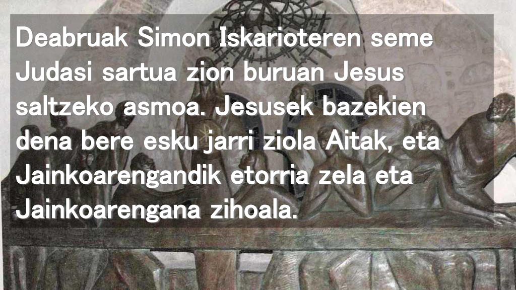 Deabruak Simon Iskarioteren seme Judasi sartua zion buruan Jesus saltzeko asmoa.