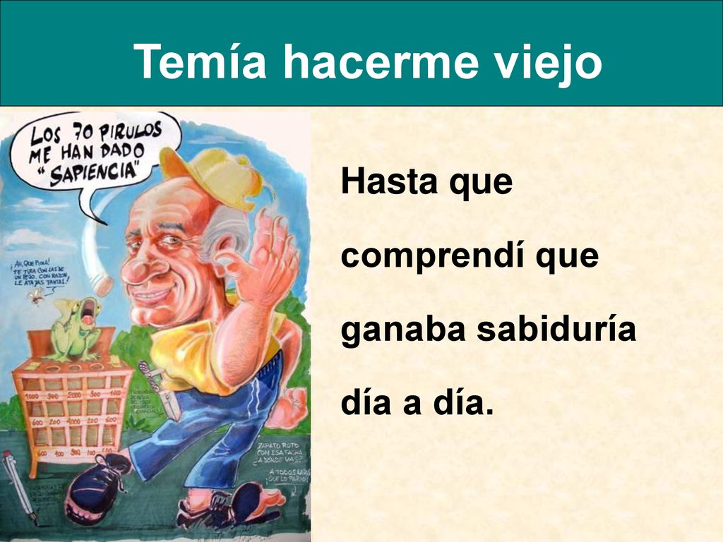 Temía hacerme viejo Hasta que comprendí que ganaba sabiduría día a día.