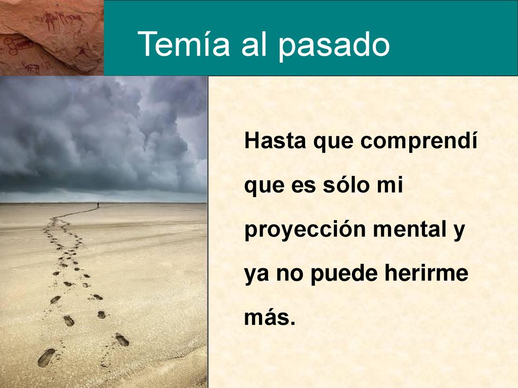 Temía al pasado Hasta que comprendí que es sólo mi proyección mental y ya no puede herirme más.
