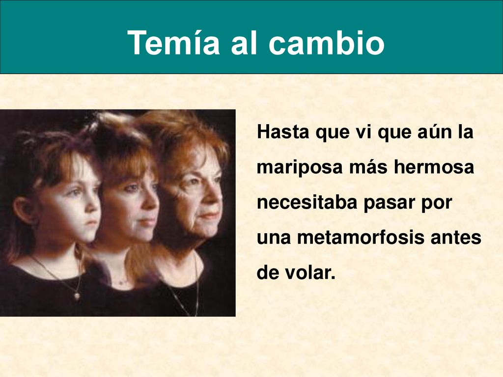 Temía al cambio Hasta que vi que aún la mariposa más hermosa necesitaba pasar por una metamorfosis antes de volar.