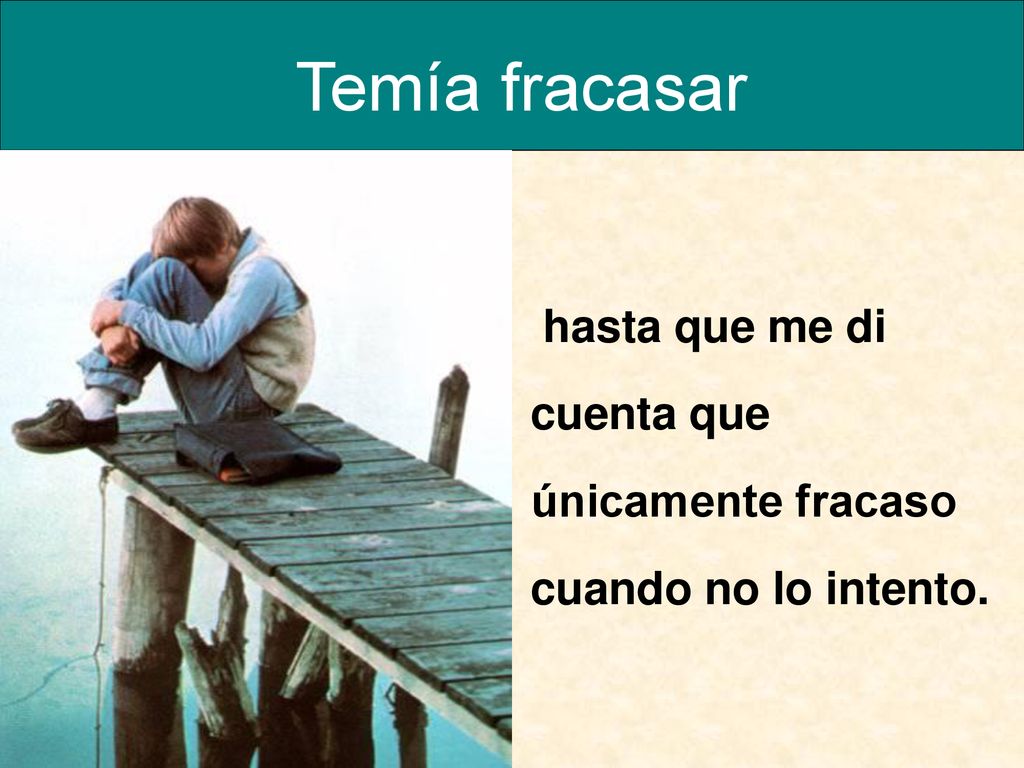 Temía fracasar hasta que me di cuenta que únicamente fracaso cuando no lo intento.