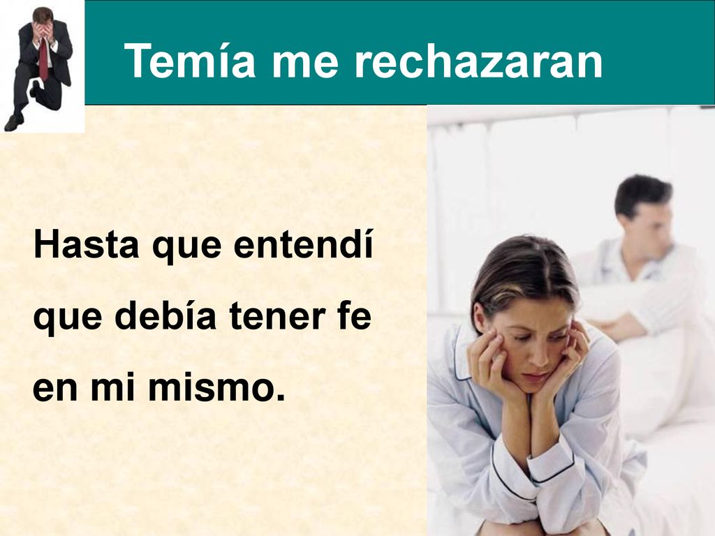 Temía me rechazaran Hasta que entendí que debía tener fe en mi mismo.