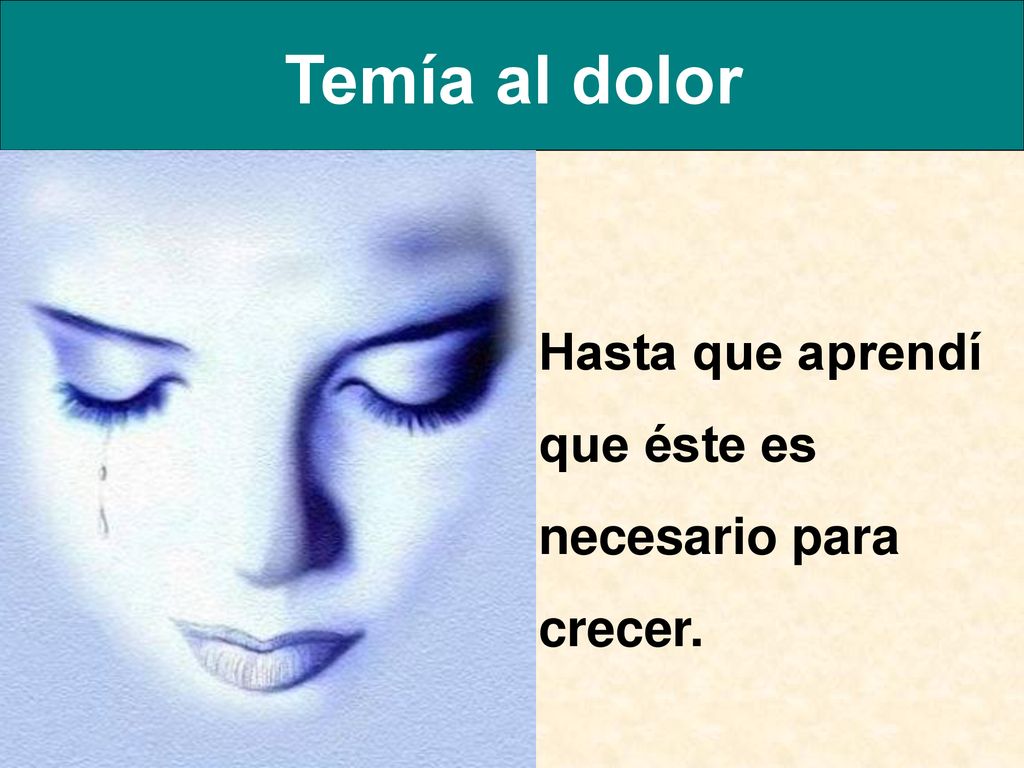 Temía al dolor Hasta que aprendí que éste es necesario para crecer.
