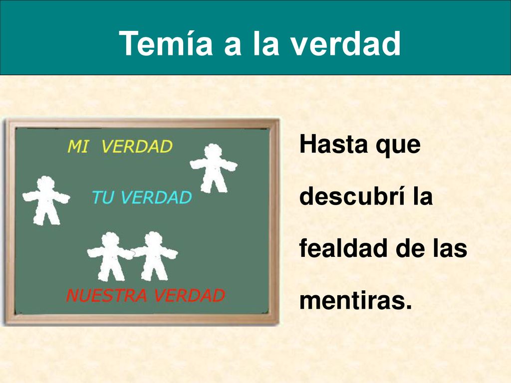 Temía a la verdad Hasta que descubrí la fealdad de las mentiras.