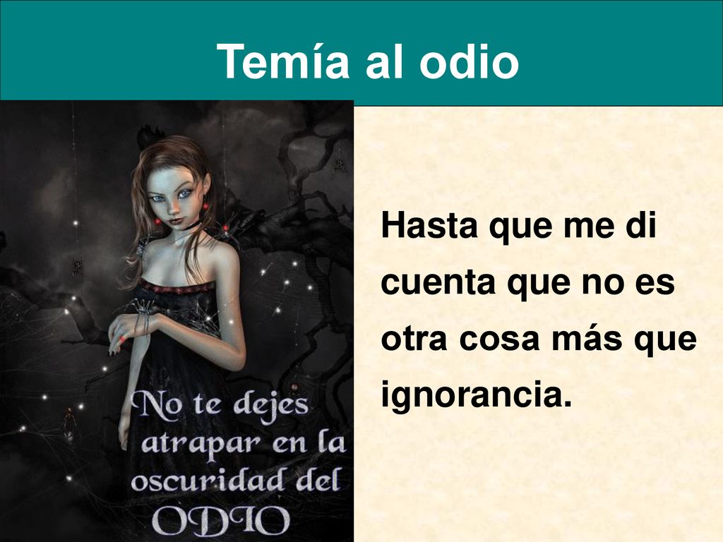 Temía al odio Hasta que me di cuenta que no es otra cosa más que ignorancia.