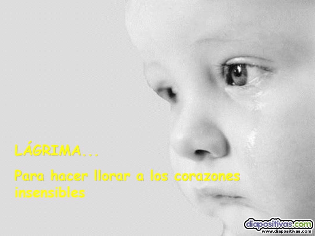 LÁGRIMA... Para hacer llorar a los corazones insensibles