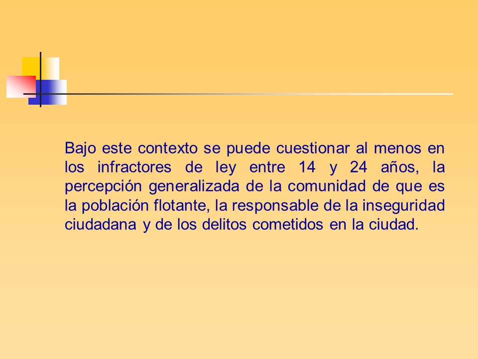 Bajo este contexto se puede cuestionar al menos en los infractores de ley entre 14 y 24 años, la percepción generalizada de la comunidad de que es la población flotante, la responsable de la inseguridad ciudadana y de los delitos cometidos en la ciudad.