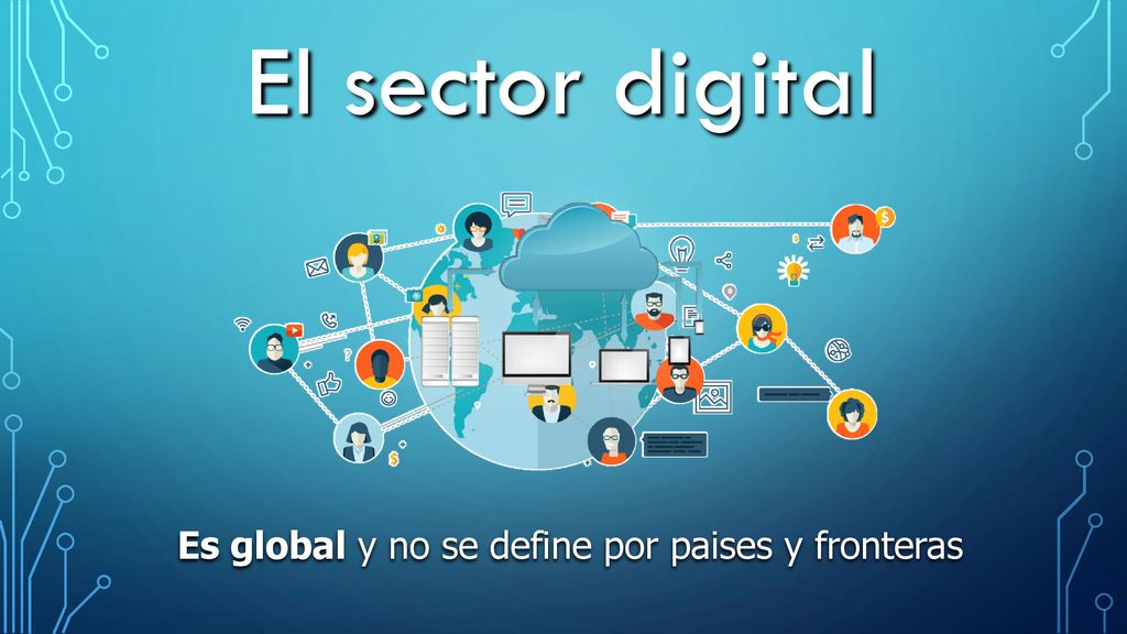 El sector digital Es global y no se define por paises y fronteras