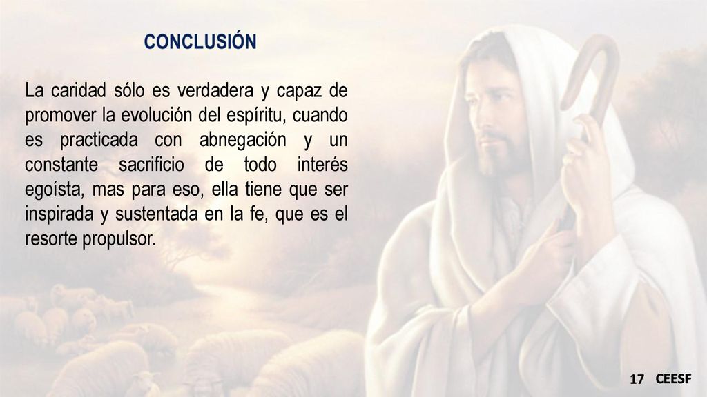La caridad sólo es verdadera y capaz de promover la evolución del espíritu, cuando es practicada con abnegación y un constante sacrificio de todo interés egoísta, mas para eso, ella tiene que ser inspirada y sustentada en la fe, que es el resorte propulsor.