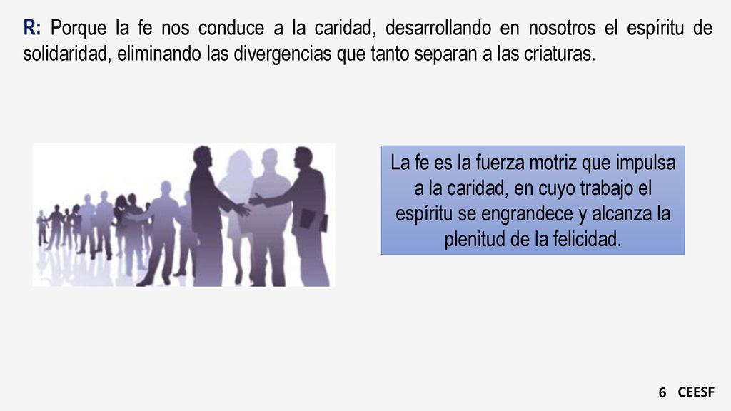R: Porque la fe nos conduce a la caridad, desarrollando en nosotros el espíritu de solidaridad, eliminando las divergencias que tanto separan a las criaturas.