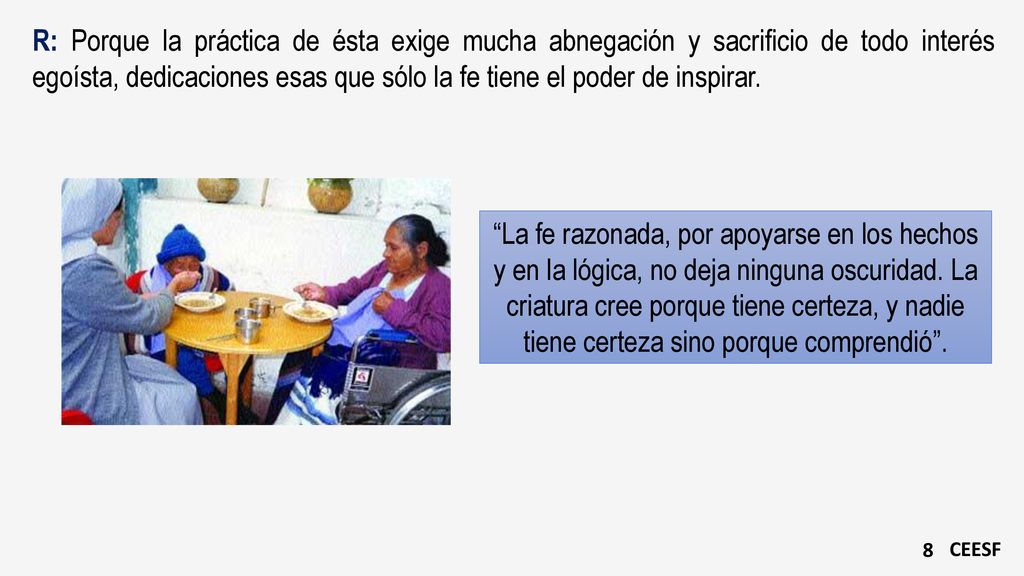 R: Porque la práctica de ésta exige mucha abnegación y sacrificio de todo interés egoísta, dedicaciones esas que sólo la fe tiene el poder de inspirar.