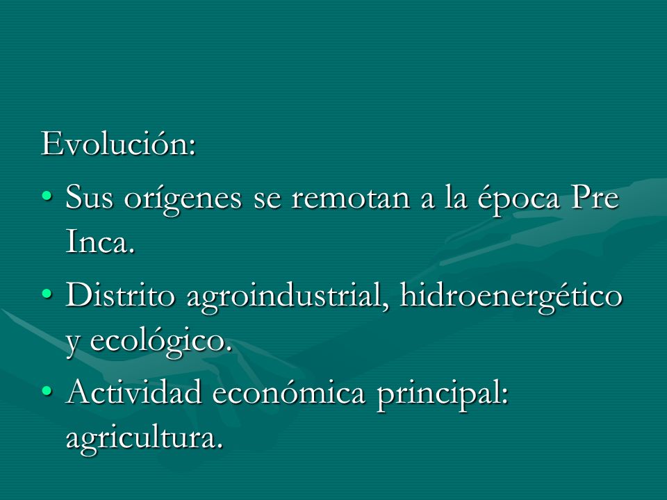 Evolución: Sus orígenes se remotan a la época Pre Inca. Distrito agroindustrial, hidroenergético y ecológico.