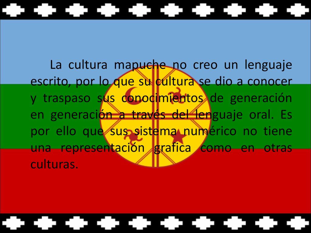 La cultura mapuche no creo un lenguaje escrito, por lo que su cultura se dio a conocer y traspaso sus conocimientos de generación en generación a través del lenguaje oral.