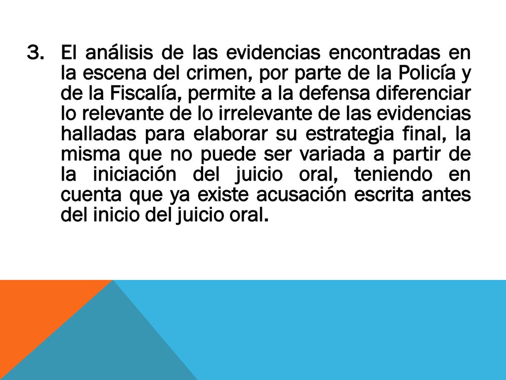 3. El análisis de las evidencias encontradas en la escena del crimen, por parte de la Policía y de la Fiscalía, permite a la defensa diferenciar lo relevante de lo irrelevante de las evidencias halladas para elaborar su estrategia final, la misma que no puede ser variada a partir de la iniciación del juicio oral, teniendo en cuenta que ya existe acusación escrita antes del inicio del juicio oral.