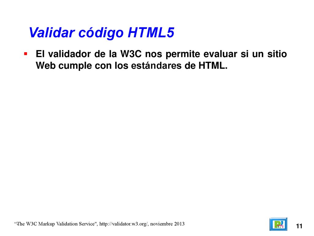 Validar código HTML5 El validador de la W3C nos permite evaluar si un sitio Web cumple con los estándares de HTML.