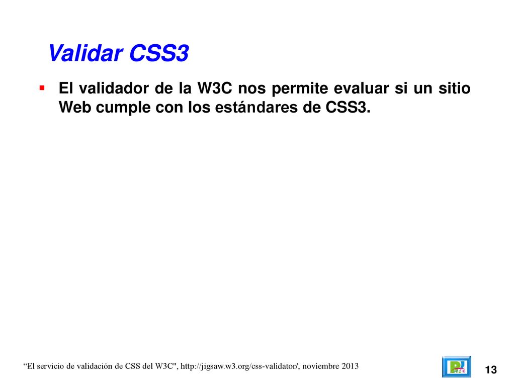 Validar CSS3 El validador de la W3C nos permite evaluar si un sitio Web cumple con los estándares de CSS3.