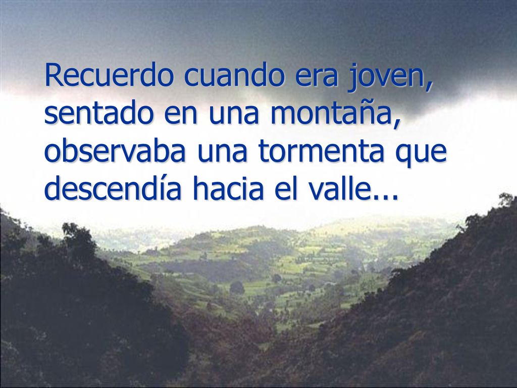 Recuerdo cuando era joven, sentado en una montaña, observaba una tormenta que descendía hacia el valle...