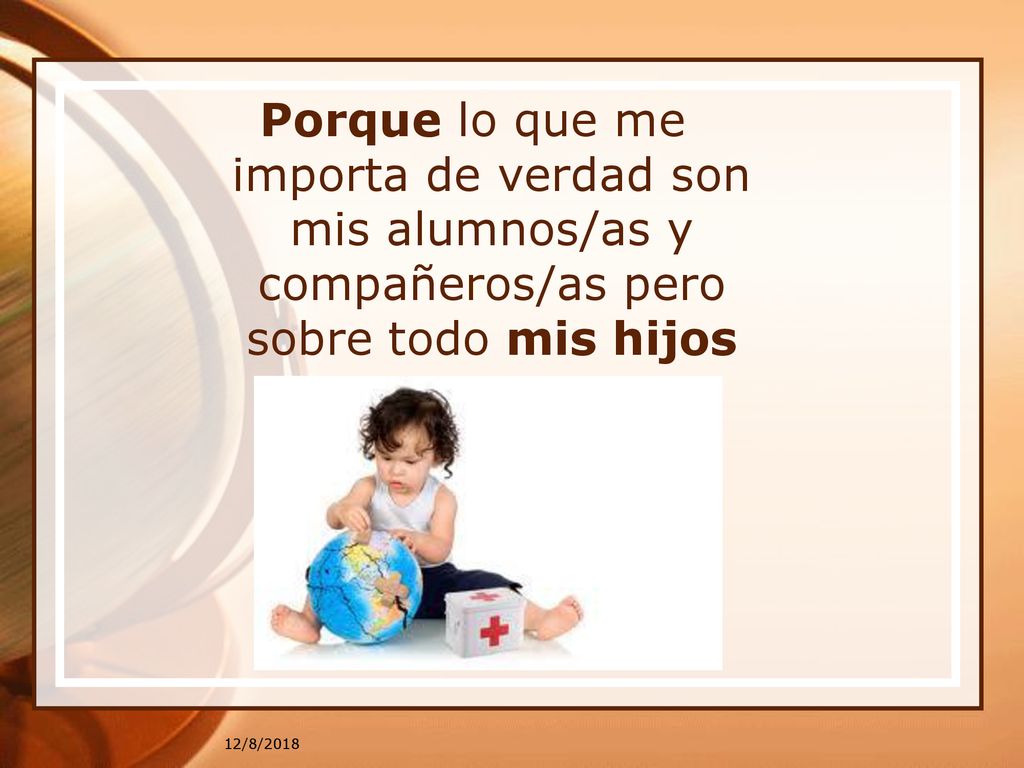 Porque lo que me importa de verdad son mis alumnos/as y compañeros/as pero sobre todo mis hijos