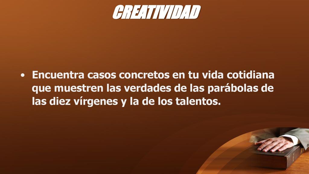 CREATIVIDAD Encuentra casos concretos en tu vida cotidiana que muestren las verdades de las parábolas de las diez vírgenes y la de los talentos.