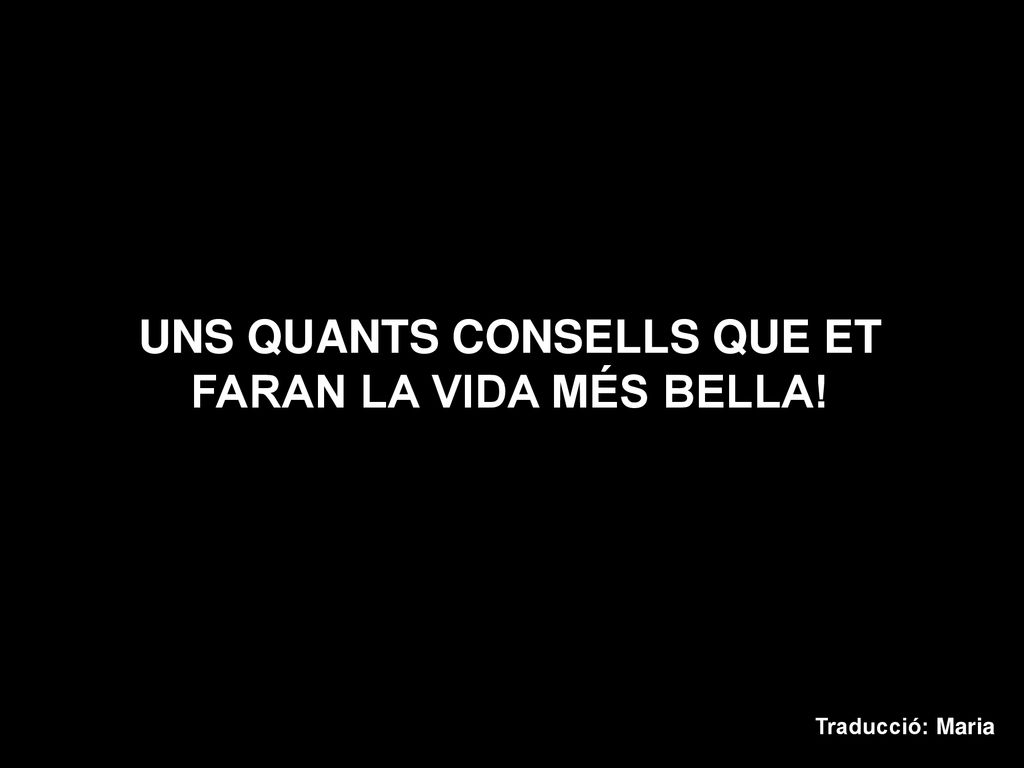 UNS QUANTS CONSELLS QUE ET FARAN LA VIDA MÉS BELLA!