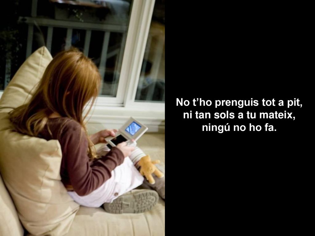 No t’ho prenguis tot a pit, ni tan sols a tu mateix, ningú no ho fa.