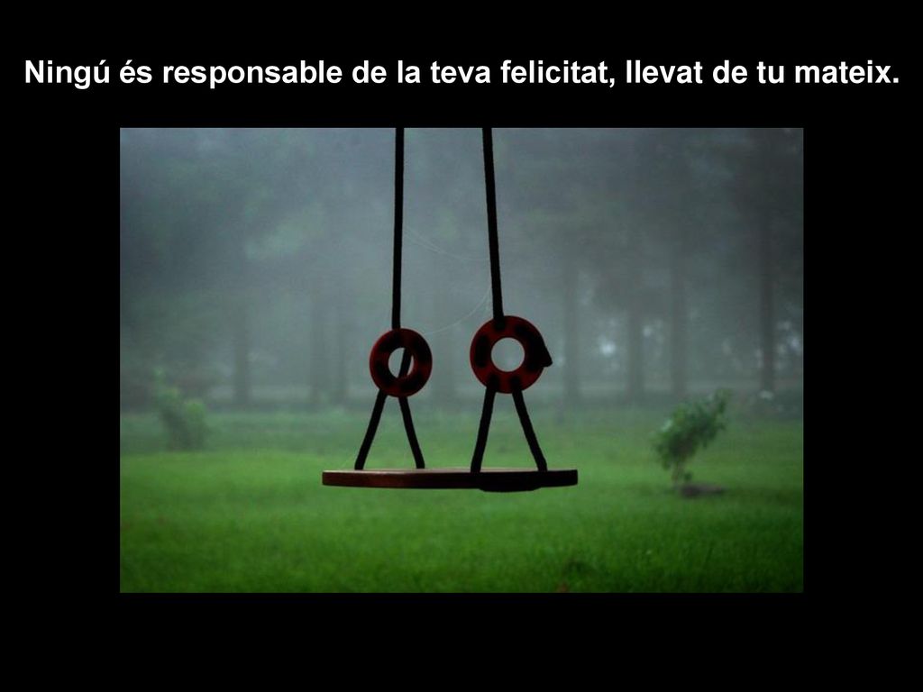 Ningú és responsable de la teva felicitat, llevat de tu mateix.
