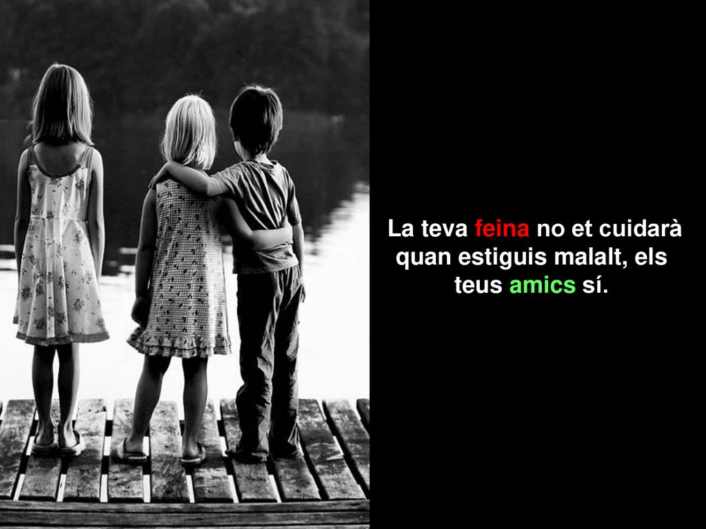 La teva feina no et cuidarà quan estiguis malalt, els teus amics sí.