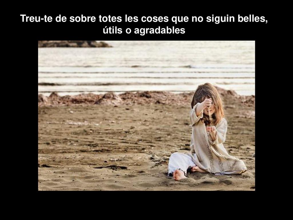 Treu-te de sobre totes les coses que no siguin belles, útils o agradables