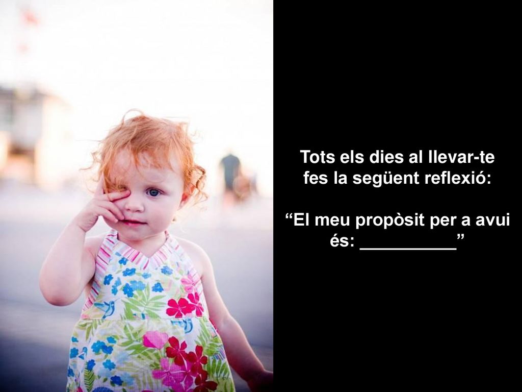 Tots els dies al llevar-te fes la següent reflexió: El meu propòsit per a avui és: __________