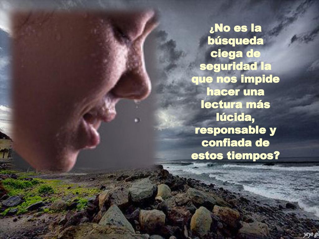 ¿No es la búsqueda ciega de seguridad la que nos impide hacer una lectura más lúcida, responsable y confiada de estos tiempos