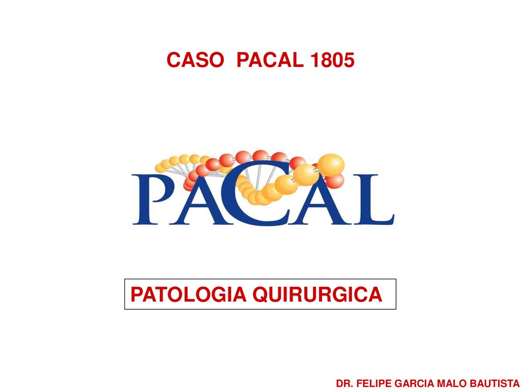 CASO PACAL 1805 PATOLOGIA QUIRURGICA DR. FELIPE GARCIA MALO BAUTISTA