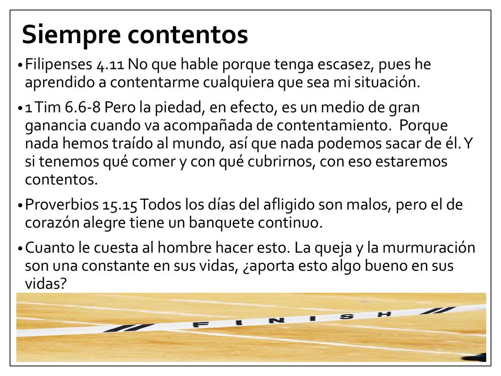 Siempre contentos Filipenses 4.11 No que hable porque tenga escasez, pues he aprendido a contentarme cualquiera que sea mi situación.