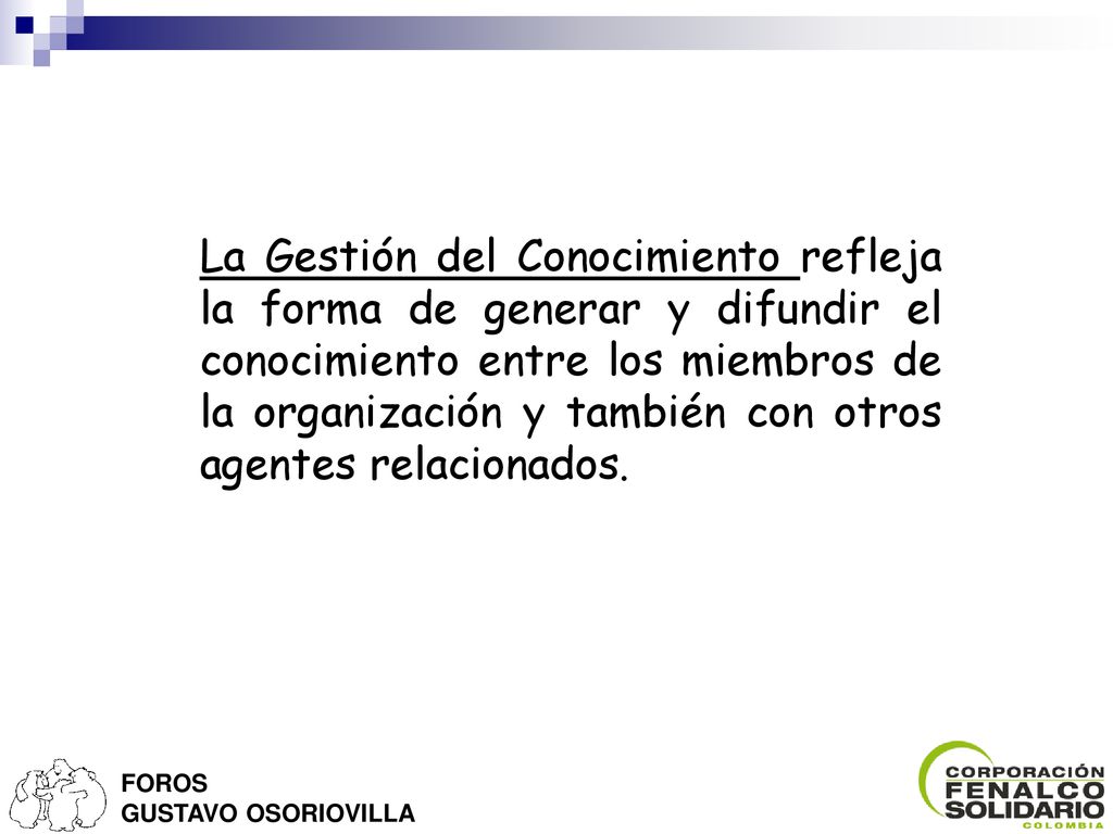 La Gestión del Conocimiento refleja la forma de generar y difundir el conocimiento entre los miembros de la organización y también con otros agentes relacionados.