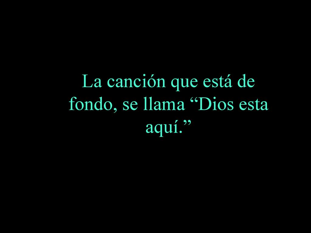 La canción que está de fondo, se llama Dios esta aquí.