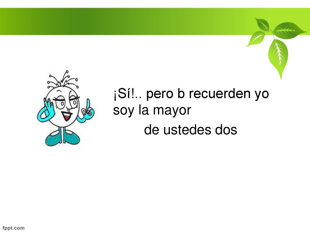 ¡Sí!.. pero b recuerden yo soy la mayor de ustedes dos