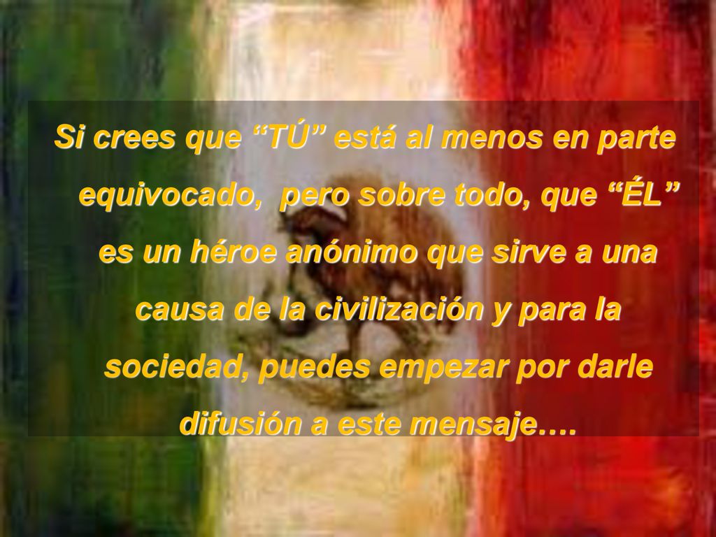 Si crees que TÚ está al menos en parte equivocado, pero sobre todo, que ÉL es un héroe anónimo que sirve a una causa de la civilización y para la sociedad, puedes empezar por darle difusión a este mensaje….