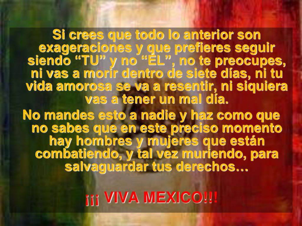 Si crees que todo lo anterior son exageraciones y que prefieres seguir siendo TU y no ÉL , no te preocupes, ni vas a morir dentro de siete días, ni tu vida amorosa se va a resentir, ni siquiera vas a tener un mal día.