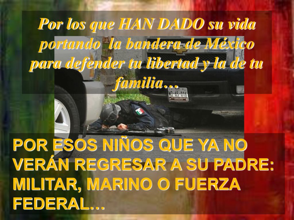 Por los que HAN DADO su vida portando la bandera de México para defender tu libertad y la de tu familia…