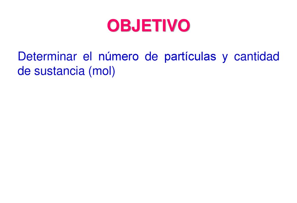 OBJETIVO Determinar el número de partículas y cantidad de sustancia (mol)