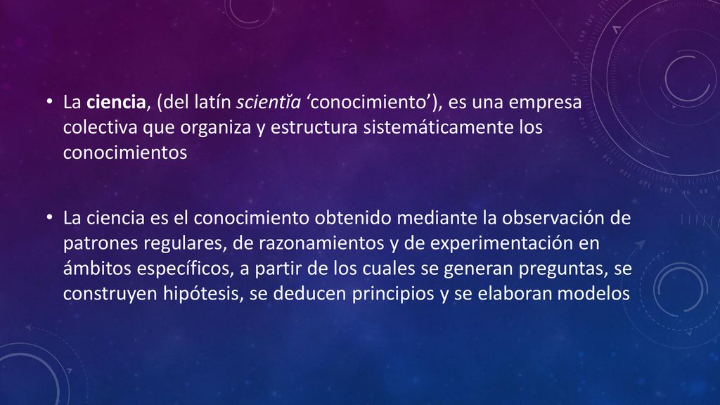 La ciencia, (del latín scientĭa ‘conocimiento’), es una empresa colectiva que organiza y estructura sistemáticamente los conocimientos