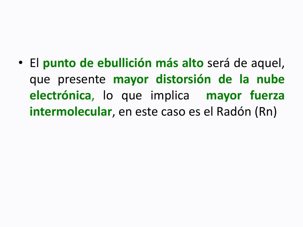 El punto de ebullición más alto será de aquel, que presente mayor distorsión de la nube electrónica, lo que implica mayor fuerza intermolecular, en este caso es el Radón (Rn)