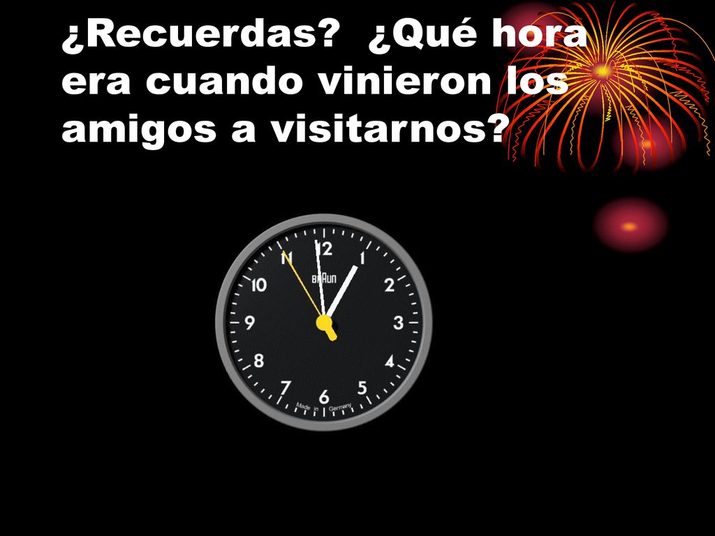 ¿Recuerdas ¿Qué hora era cuando vinieron los amigos a visitarnos