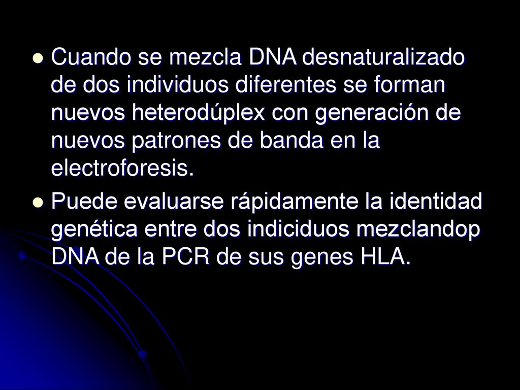 Cuando se mezcla DNA desnaturalizado de dos individuos diferentes se forman nuevos heterodúplex con generación de nuevos patrones de banda en la electroforesis.