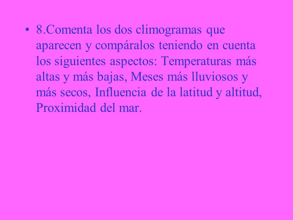 8.Comenta los dos climogramas que aparecen y compáralos teniendo en cuenta los siguientes aspectos: Temperaturas más altas y más bajas, Meses más lluviosos y más secos, Influencia de la latitud y altitud, Proximidad del mar.