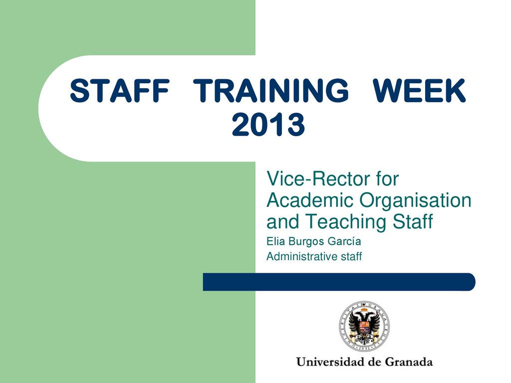 STAFF TRAINING WEEK 2013 Vice-Rector for Academic Organisation and Teaching Staff. Elia Burgos García.